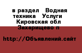  в раздел : Водная техника » Услуги . Кировская обл.,Захарищево п.